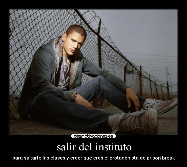 salir del instituto - para saltarte las clases y creer que eres el protagonista de prison break
