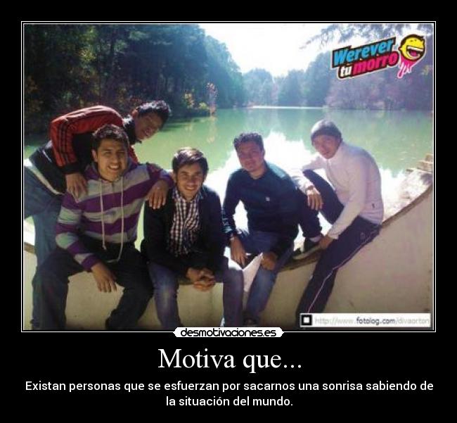 Motiva que... - Existan personas que se esfuerzan por sacarnos una sonrisa sabiendo de
la situación del mundo.