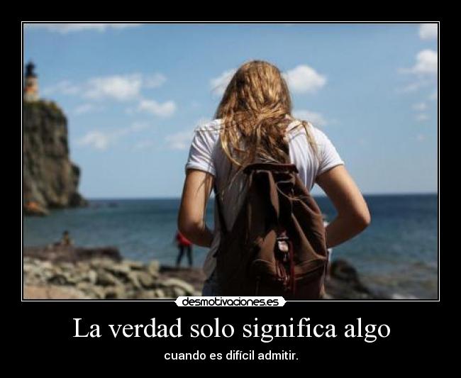 La verdad solo significa algo - cuando es difícil admitir.