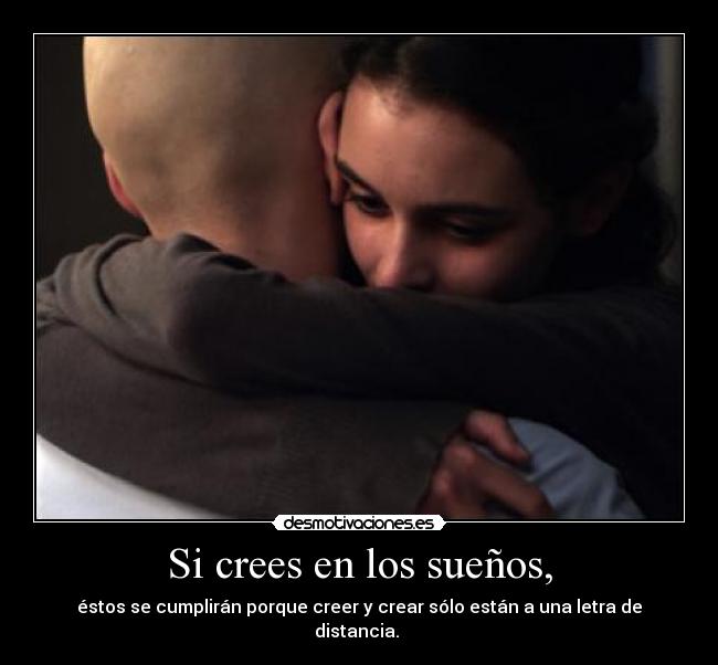 Si crees en los sueños, - éstos se cumplirán porque creer y crear sólo están a una letra de distancia. 