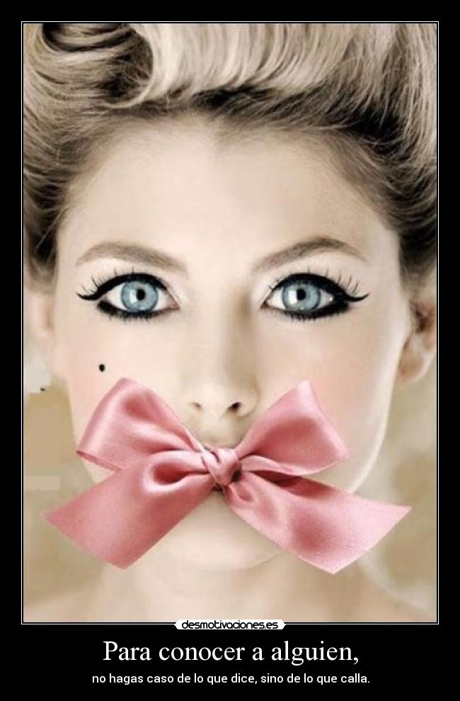 Para conocer a alguien, - no hagas caso de lo que dice, sino de lo que calla.