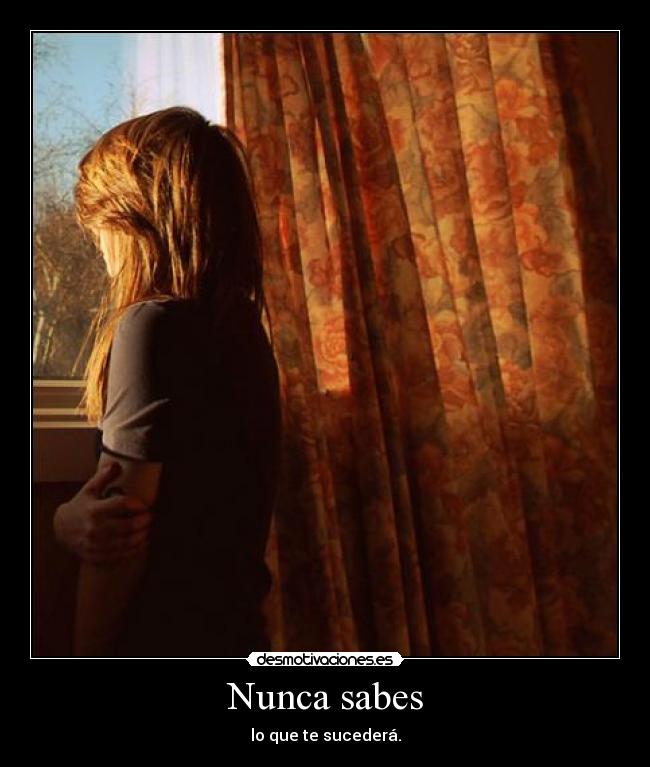 Nunca sabes - lo que te sucederá.