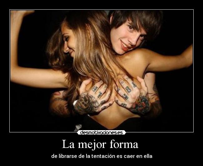 La mejor forma  - de librarse de la tentación es caer en ella
