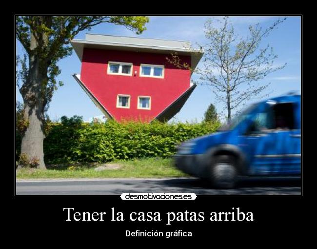 Tener la casa patas arriba - Definición gráfica