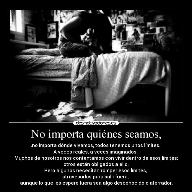 No importa quiénes seamos, -