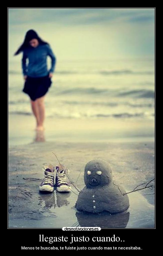 llegaste justo cuando.. - Menos te buscaba, te fuiste justo cuando mas te necesitaba..