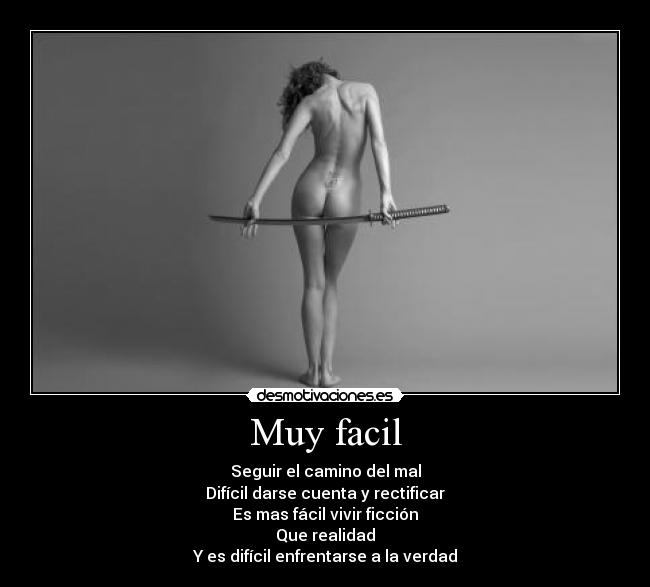 Muy facil - Seguir el camino del mal
Difícil darse cuenta y rectificar
Es mas fácil vivir ficción
Que realidad
Y es difícil enfrentarse a la verdad