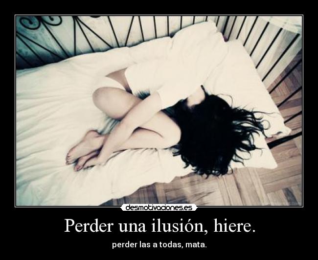 Perder una ilusión, hiere. -