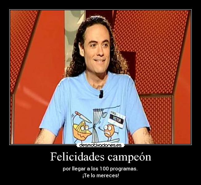 Felicidades campeón - por llegar a los 100 programas.
¡Te lo mereces!