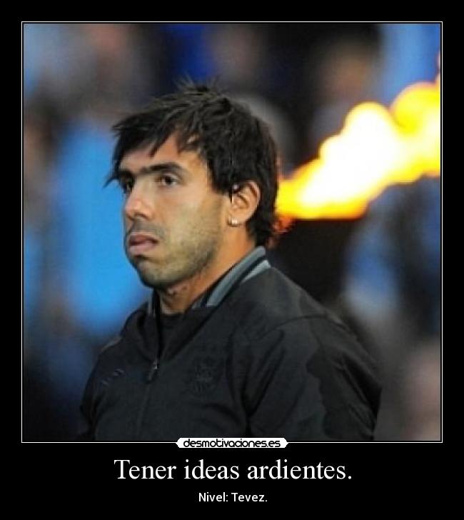 Tener ideas ardientes. - 