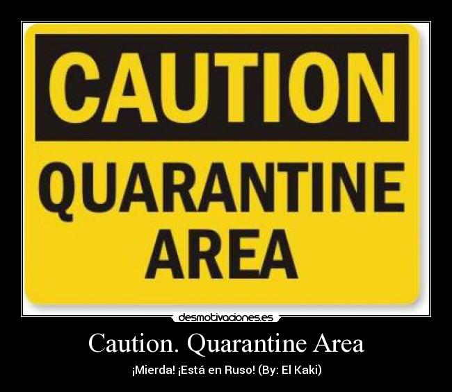 Caution. Quarantine Area - ¡Mierda! ¡Está en Ruso! (By: El Kaki)