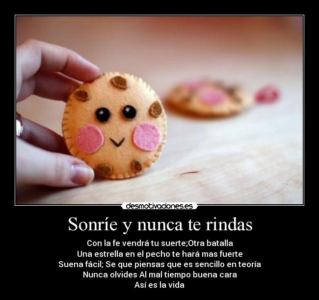 Sonríe y nunca te rindas - Con la fe vendrá tu suerte;Otra batalla
Una estrella en el pecho te hará mas fuerte
Suena fácil; Se que piensas que es sencillo en teoría
Nunca olvides Al mal tiempo buena cara
Así es la vida