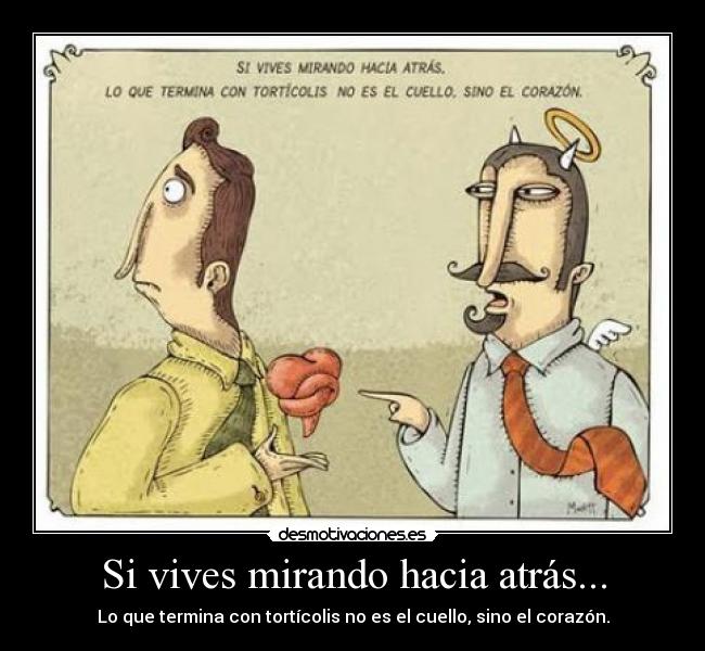 Si vives mirando hacia atrás... - Lo que termina con tortícolis no es el cuello, sino el corazón.