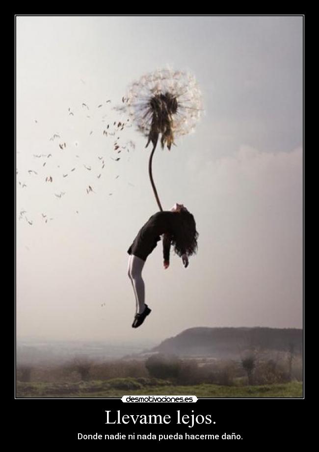 Llevame lejos. - Donde nadie ni nada pueda hacerme daño.