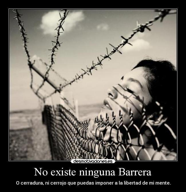 No existe ninguna Barrera - O cerradura, ni cerrojo que puedas imponer a la libertad de mi mente.
