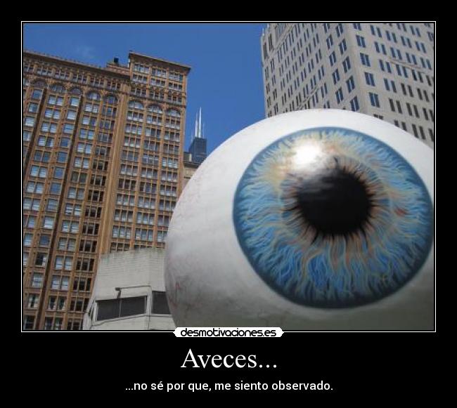 Aveces... - ...no sé por que, me siento observado.