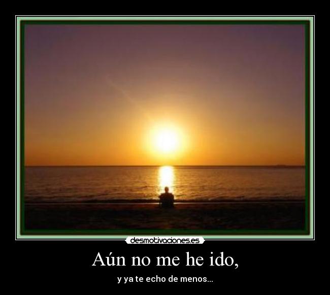 Aún no me he ido, - y ya te echo de menos...