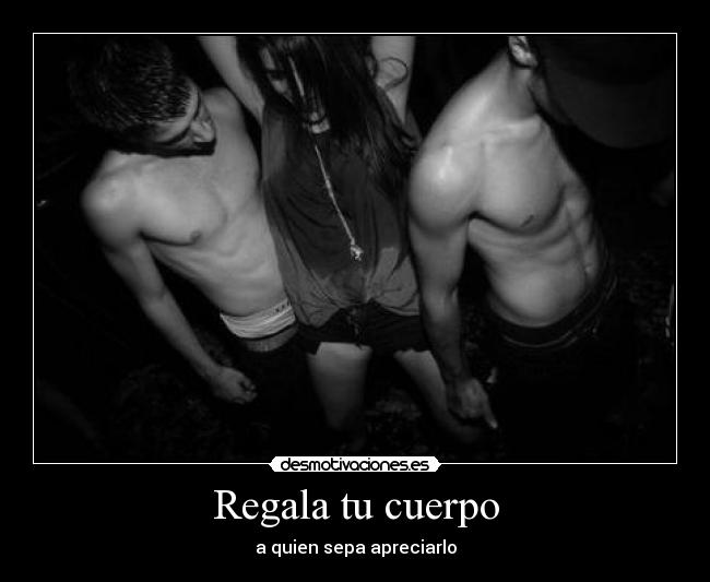 Regala tu cuerpo - a quien sepa apreciarlo