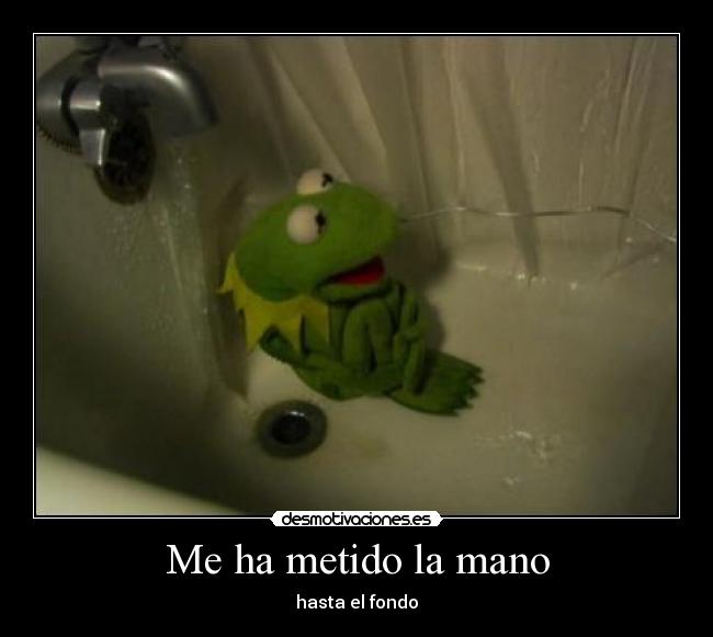 Me ha metido la mano - hasta el fondo