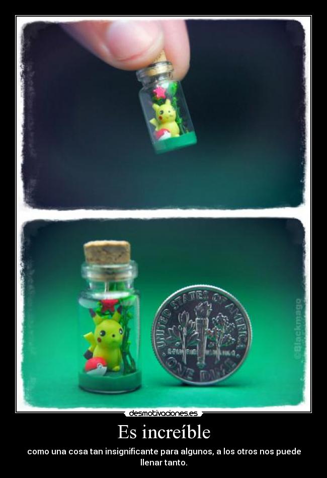Es increíble - como una cosa tan insignificante para algunos, a los otros nos puede llenar tanto.