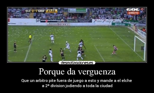Porque da verguenza - Que un arbitro pite fuera de juego a esto y mande a el elche
a 2º division jodiendo a toda la ciudad
