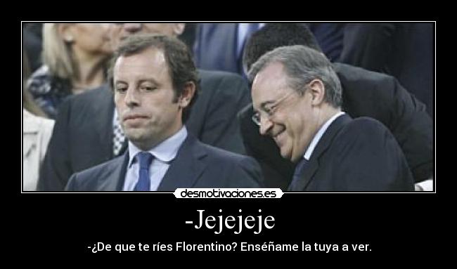 -Jejejeje - -¿De que te ríes Florentino? Enséñame la tuya a ver.