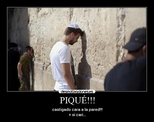 PIQUÉ!!! - castigado cara a la pared!!!
+ si cari...