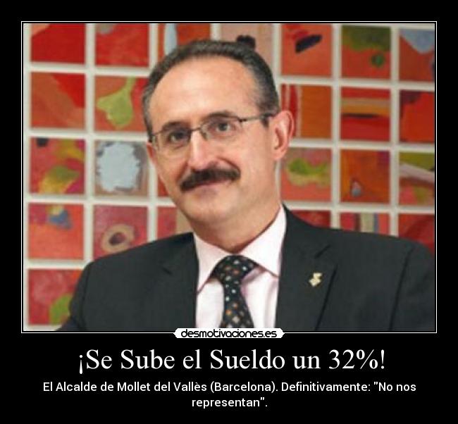 ¡Se Sube el Sueldo un 32%! - El Alcalde de Mollet del Vallès (Barcelona). Definitivamente: No nos representan.