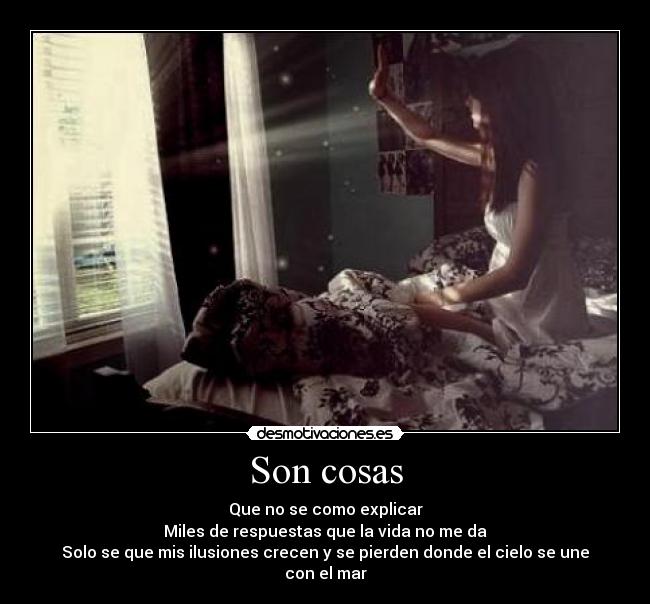 Son cosas - Que no se como explicar
Miles de respuestas que la vida no me da
Solo se que mis ilusiones crecen y se pierden donde el cielo se une con el mar