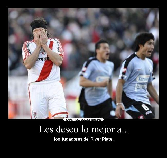 Les deseo lo mejor a... - los  jugadores del River Plate.


