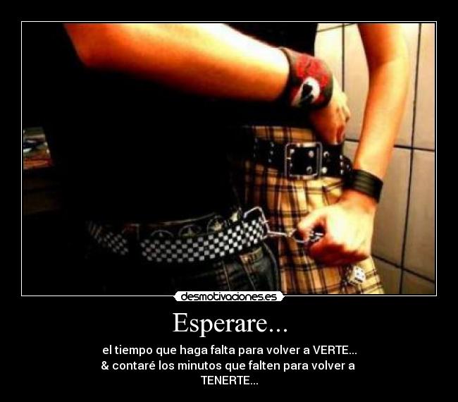 Esperare... - el tiempo que haga falta para volver a VERTE...
& contaré los minutos que falten para volver a
TENERTE...