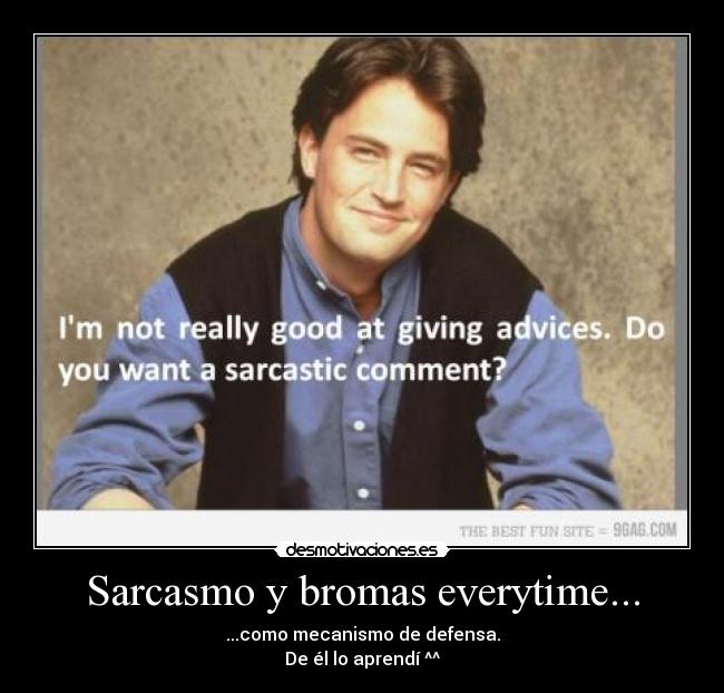 Sarcasmo y bromas everytime... - ...como mecanismo de defensa.
De él lo aprendí ^^