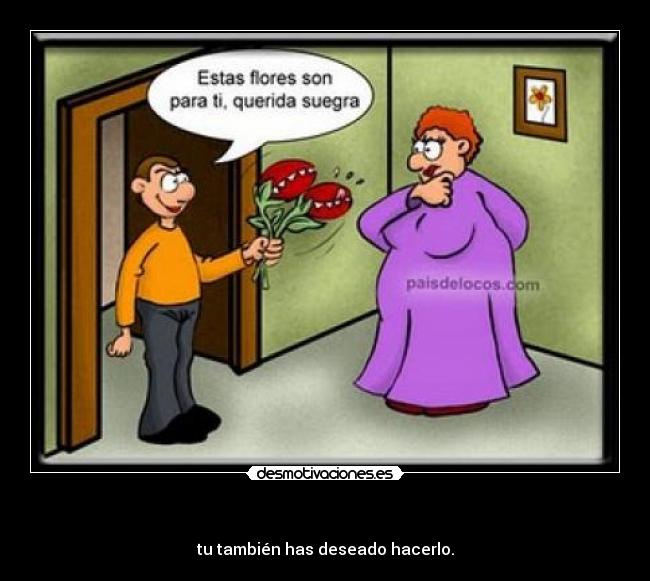 - tu también has deseado hacerlo.