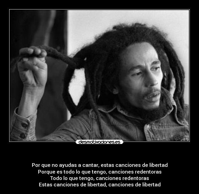      - Por que no ayudas a cantar, estas canciones de libertad
Porque es todo lo que tengo, canciones redentoras
Todo lo que tengo, canciones redentoras
Estas canciones de libertad, canciones de libertad