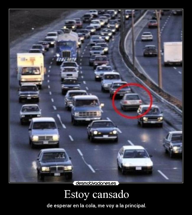 Estoy cansado - de esperar en la cola, me voy a la principal.