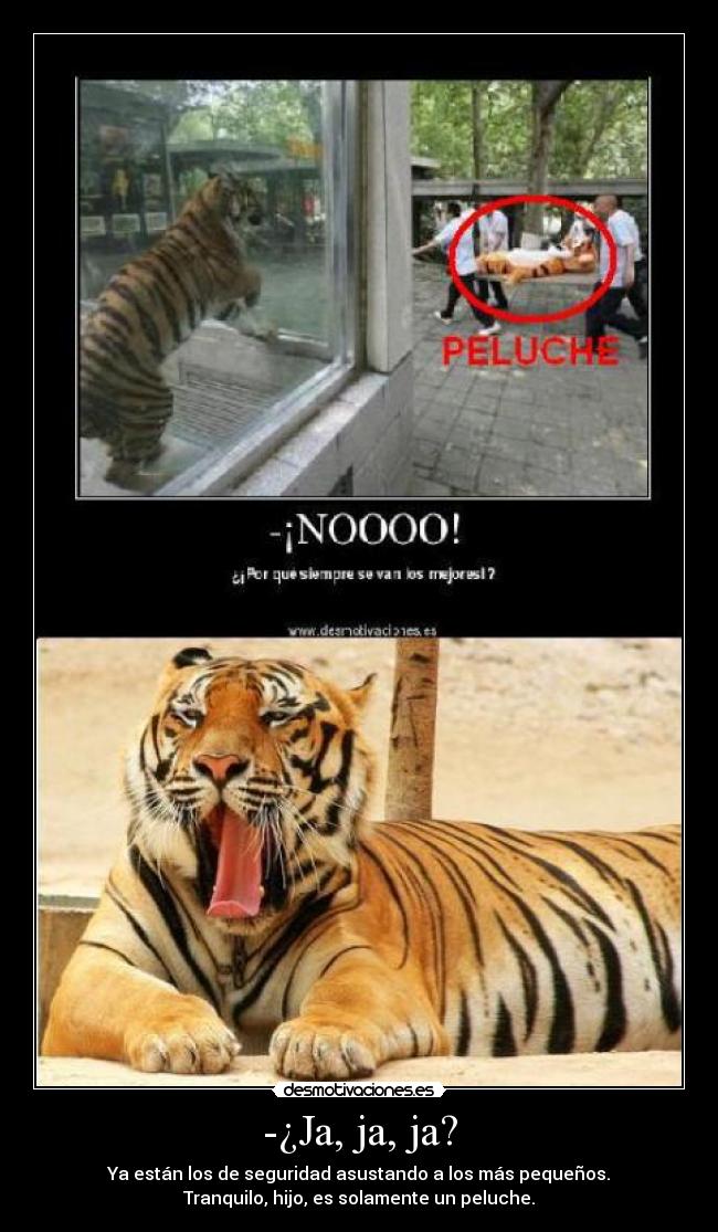 -¿Ja, ja, ja? - Ya están los de seguridad asustando a los más pequeños.
Tranquilo, hijo, es solamente un peluche.