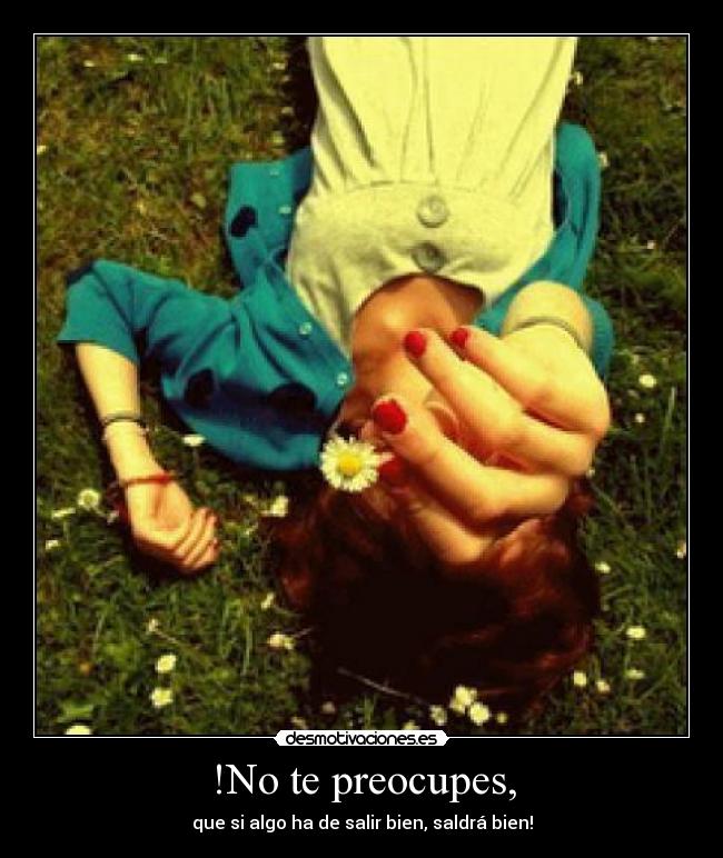 !No te preocupes, - que si algo ha de salir bien, saldrá bien!