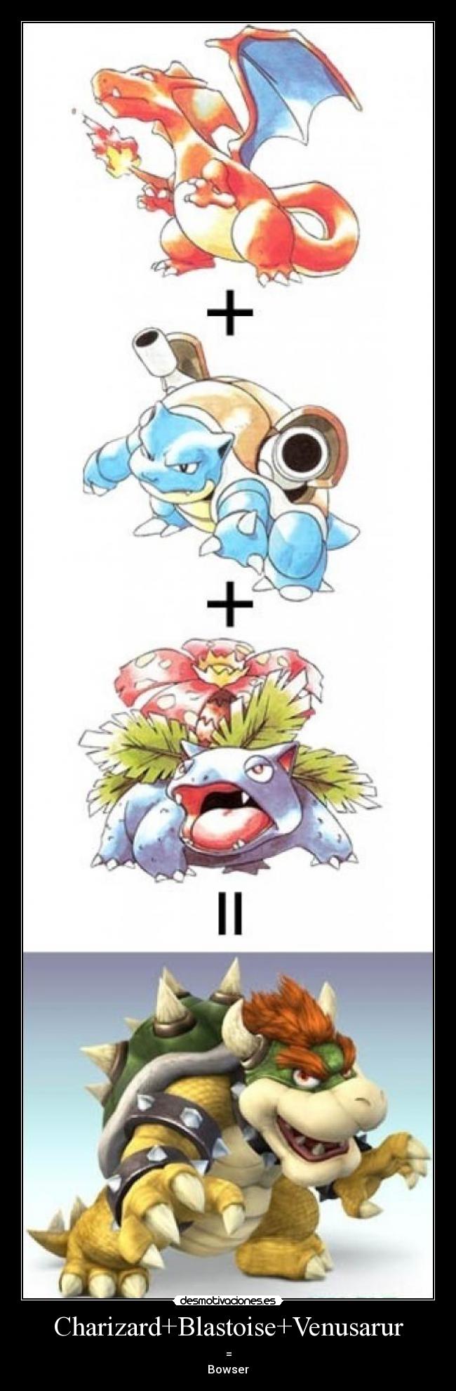 Charizard+Blastoise+Venusarur - =
Bowser