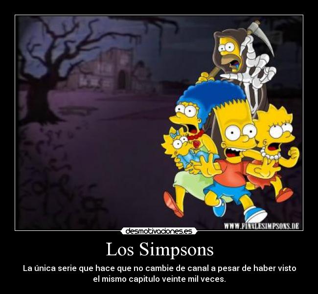 Los Simpsons - La única serie que hace que no cambie de canal a pesar de haber visto
el mismo capitulo veinte mil veces.