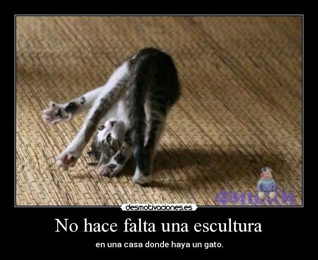 No hace falta una escultura - en una casa donde haya un gato.