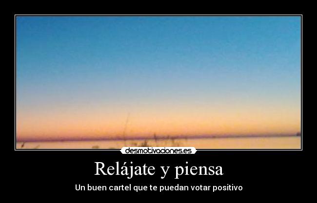 Relájate y piensa - Un buen cartel que te puedan votar positivo