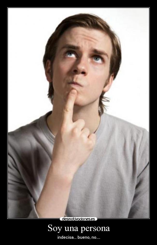 Soy una persona - indecisa... bueno, no....