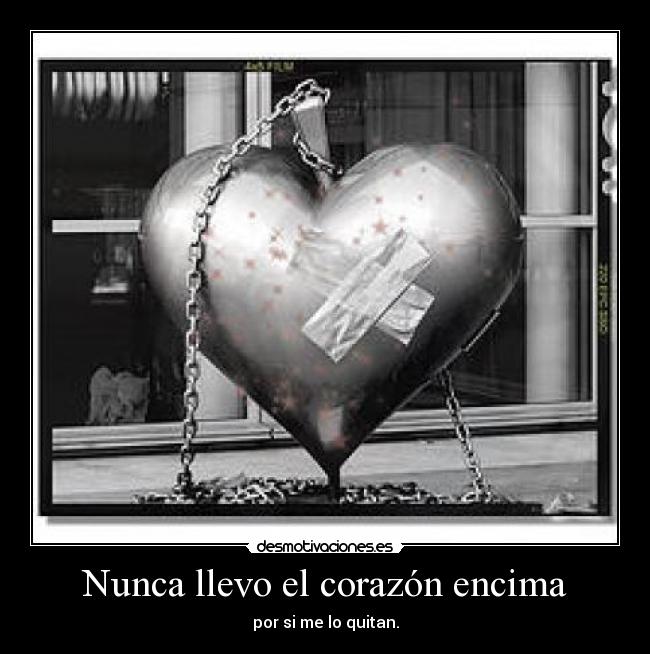 Nunca llevo el corazón encima - por si me lo quitan.