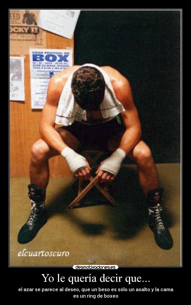 Yo le quería decir que... - el azar se parece al deseo, que un beso es sólo un asalto y la cama
es un ring de boxeo