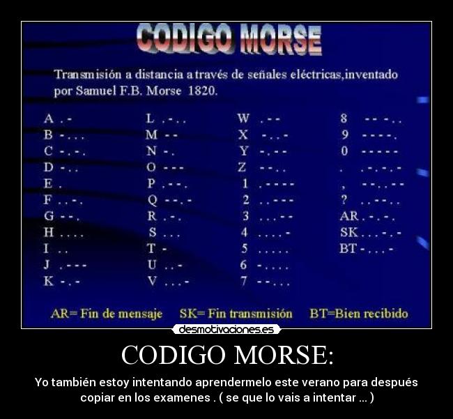 CODIGO MORSE: - Yo también estoy intentando aprendermelo este verano para después
copiar en los examenes . ( se que lo vais a intentar ... )