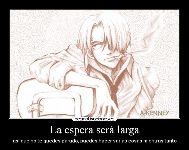 La espera será larga - así que no te quedes parado, puedes hacer varias cosas mientras tanto