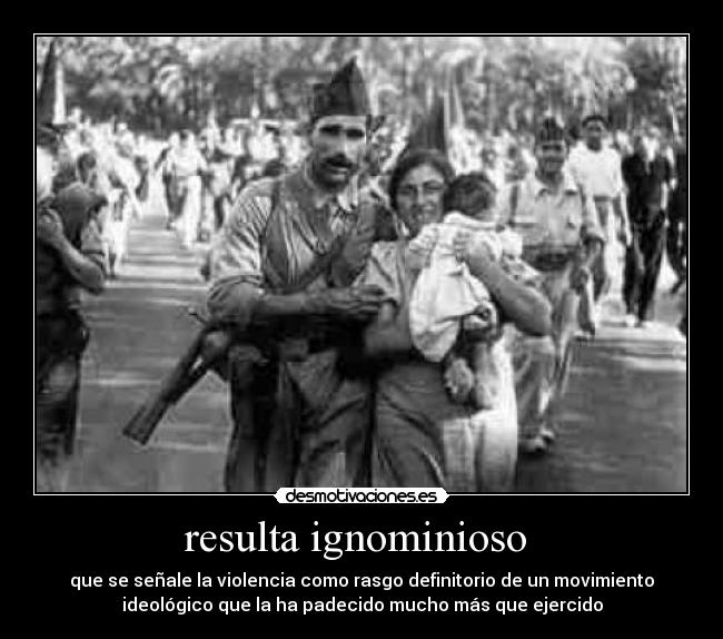resulta ignominioso - que se señale la violencia como rasgo definitorio de un movimiento
ideológico que la ha padecido mucho más que ejercido