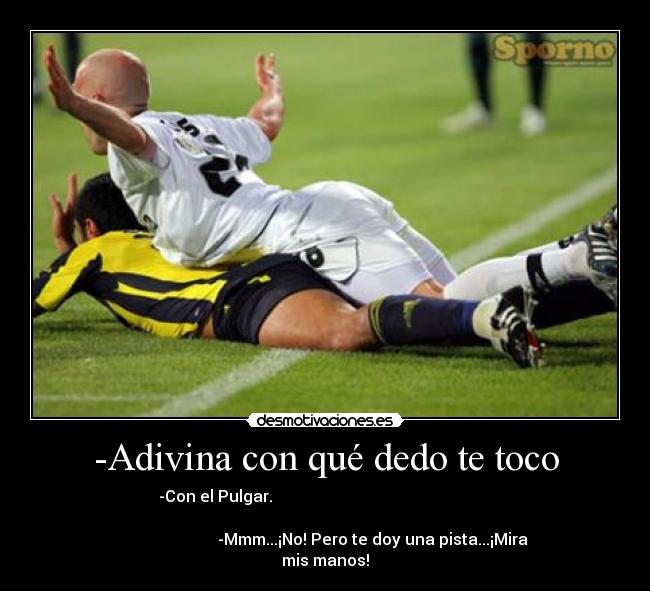 -Adivina con qué dedo te toco - -Con el Pulgar.
-Mmm...¡No! Pero te doy una pista...¡Mira
mis manos!