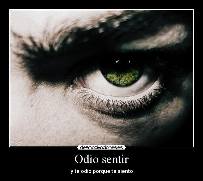 Odio sentir - y te odio porque te siento
