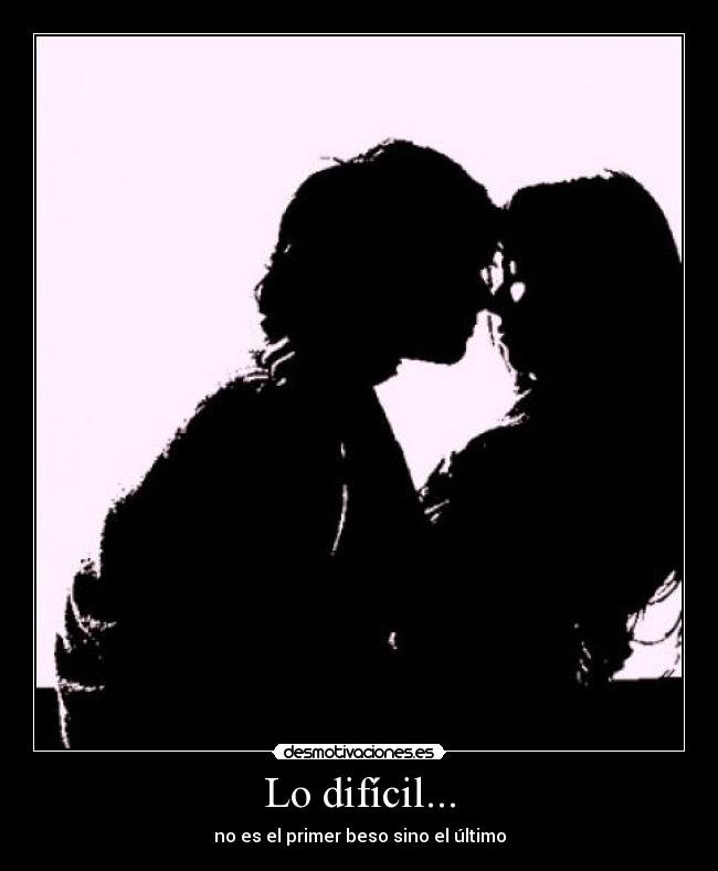 Lo difícil... - no es el primer beso sino el último